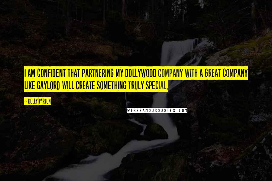 Dolly Parton Quotes: I am confident that partnering my Dollywood Company with a great company like Gaylord will create something truly special.