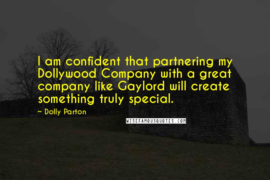 Dolly Parton Quotes: I am confident that partnering my Dollywood Company with a great company like Gaylord will create something truly special.
