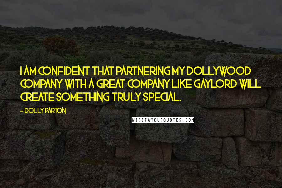 Dolly Parton Quotes: I am confident that partnering my Dollywood Company with a great company like Gaylord will create something truly special.