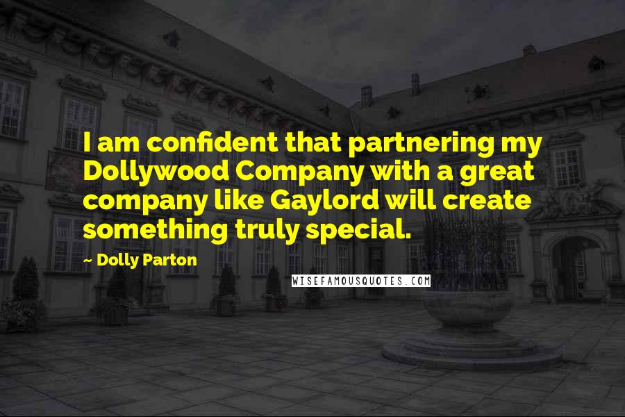 Dolly Parton Quotes: I am confident that partnering my Dollywood Company with a great company like Gaylord will create something truly special.