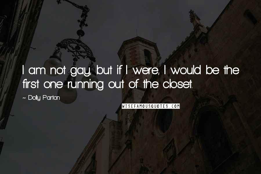 Dolly Parton Quotes: I am not gay, but if I were, I would be the first one running out of the closet.