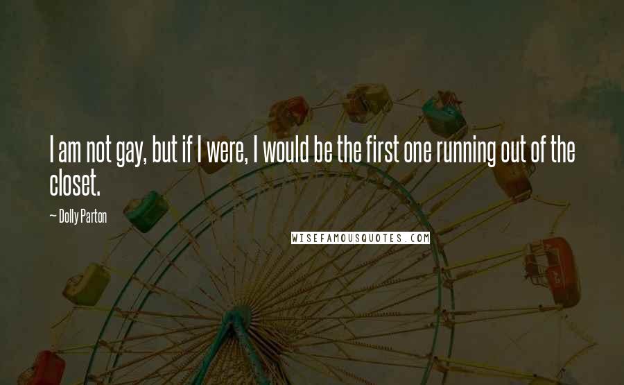 Dolly Parton Quotes: I am not gay, but if I were, I would be the first one running out of the closet.