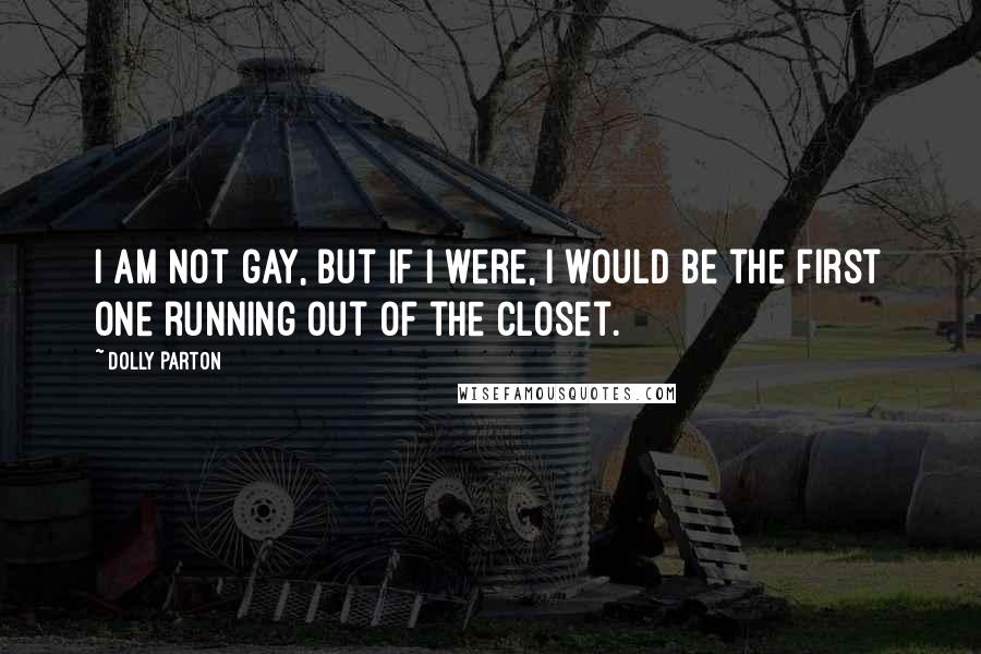 Dolly Parton Quotes: I am not gay, but if I were, I would be the first one running out of the closet.