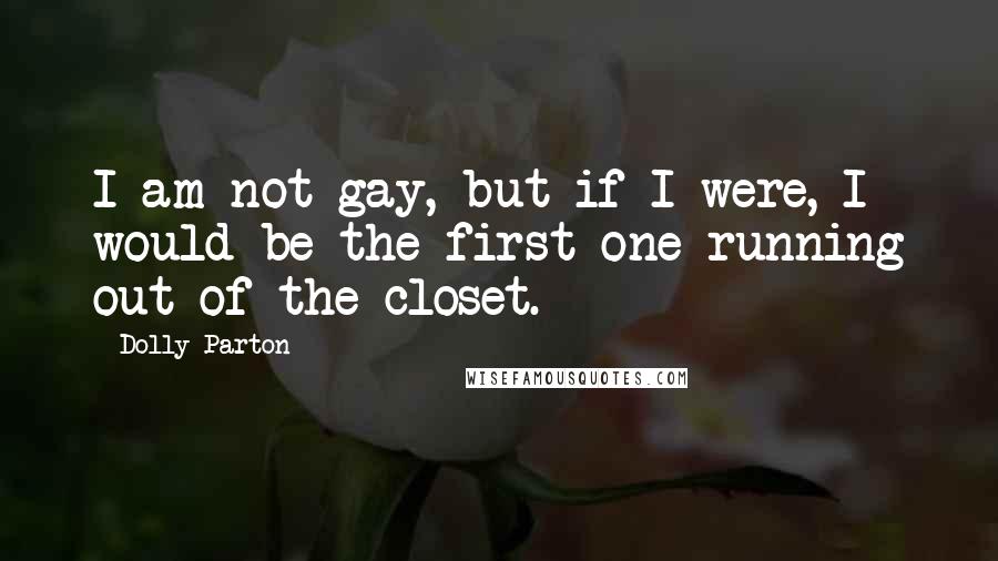 Dolly Parton Quotes: I am not gay, but if I were, I would be the first one running out of the closet.