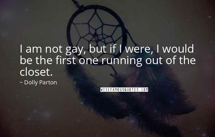 Dolly Parton Quotes: I am not gay, but if I were, I would be the first one running out of the closet.