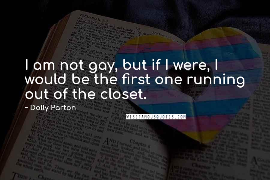 Dolly Parton Quotes: I am not gay, but if I were, I would be the first one running out of the closet.