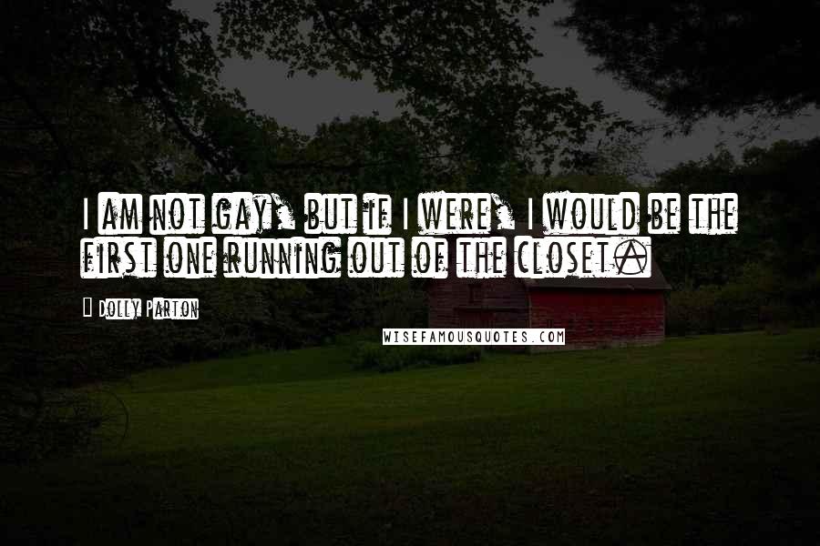 Dolly Parton Quotes: I am not gay, but if I were, I would be the first one running out of the closet.