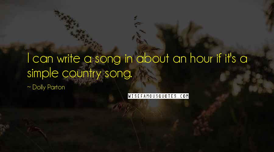 Dolly Parton Quotes: I can write a song in about an hour if it's a simple country song.