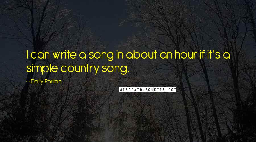Dolly Parton Quotes: I can write a song in about an hour if it's a simple country song.