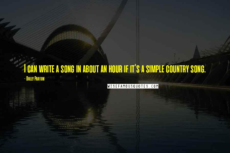 Dolly Parton Quotes: I can write a song in about an hour if it's a simple country song.