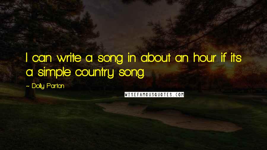 Dolly Parton Quotes: I can write a song in about an hour if it's a simple country song.