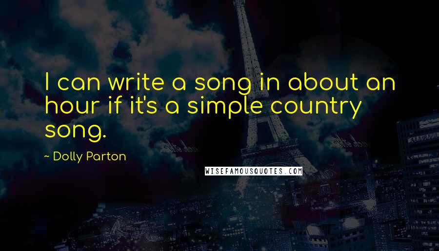 Dolly Parton Quotes: I can write a song in about an hour if it's a simple country song.