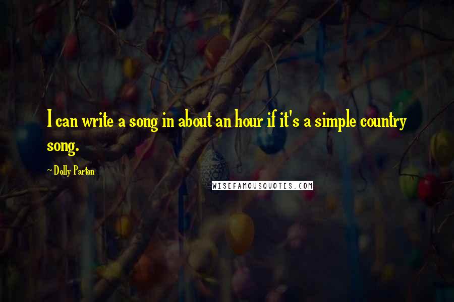 Dolly Parton Quotes: I can write a song in about an hour if it's a simple country song.