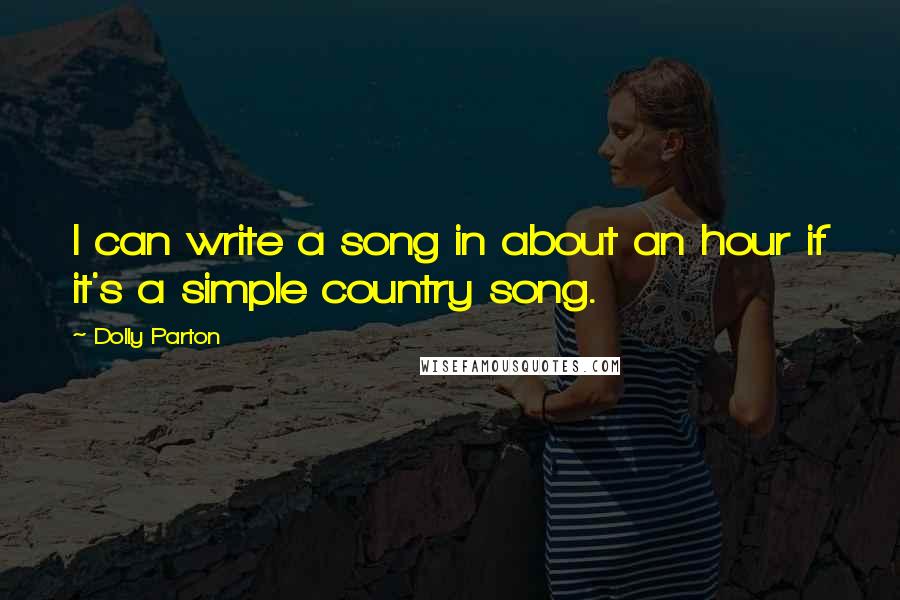 Dolly Parton Quotes: I can write a song in about an hour if it's a simple country song.