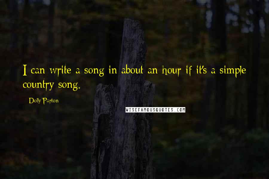 Dolly Parton Quotes: I can write a song in about an hour if it's a simple country song.