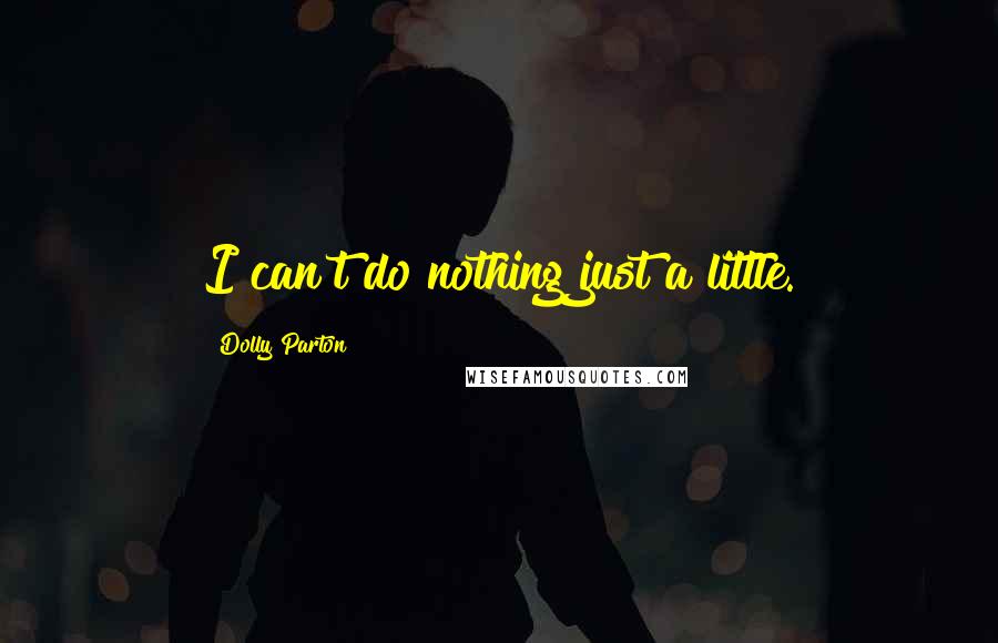 Dolly Parton Quotes: I can't do nothing just a little.