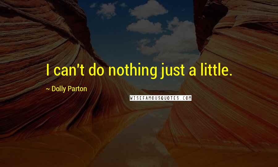 Dolly Parton Quotes: I can't do nothing just a little.