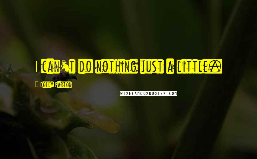 Dolly Parton Quotes: I can't do nothing just a little.