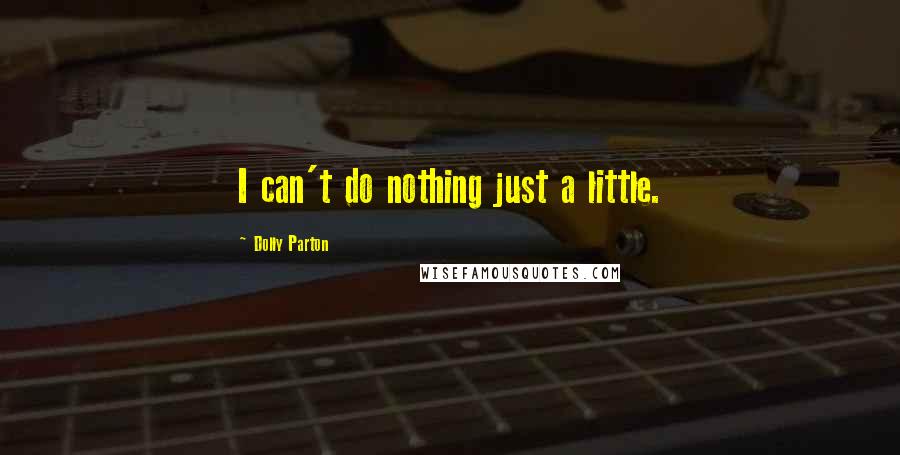 Dolly Parton Quotes: I can't do nothing just a little.