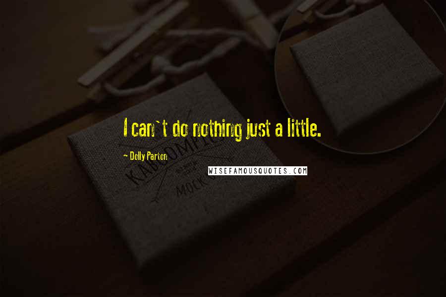 Dolly Parton Quotes: I can't do nothing just a little.