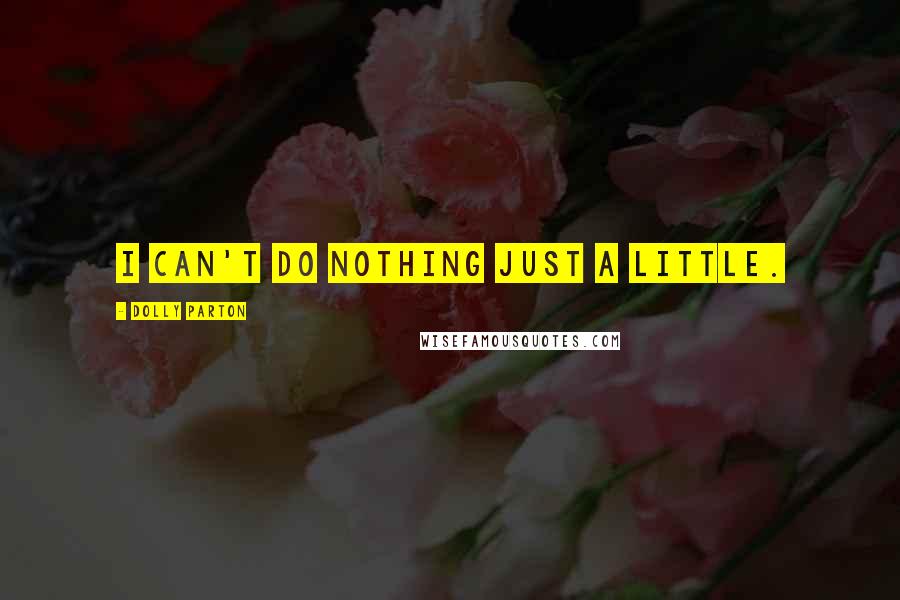 Dolly Parton Quotes: I can't do nothing just a little.