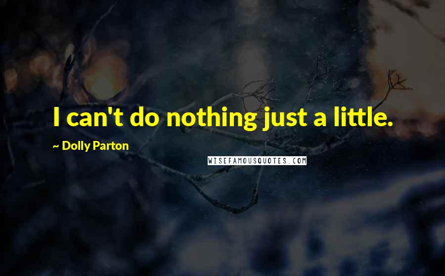 Dolly Parton Quotes: I can't do nothing just a little.