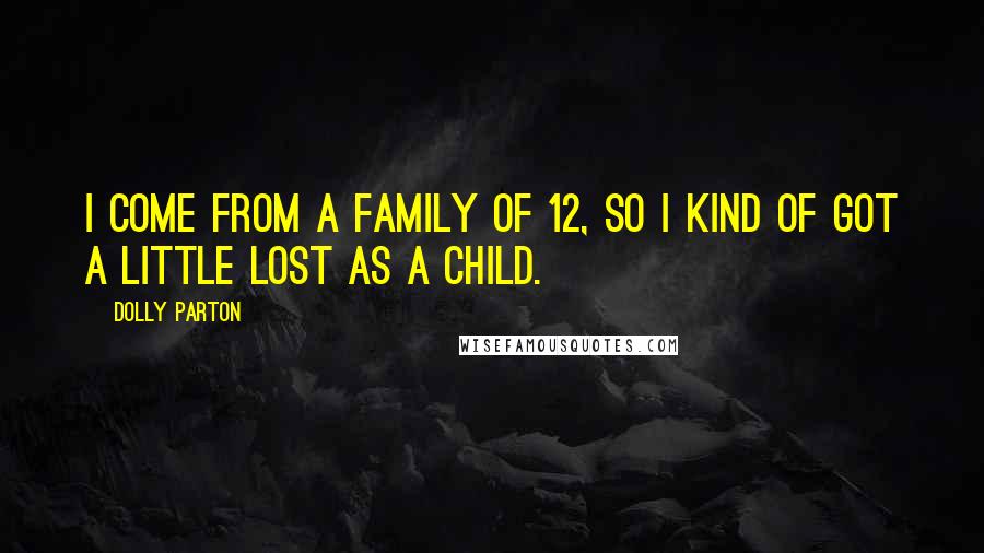 Dolly Parton Quotes: I come from a family of 12, so I kind of got a little lost as a child.