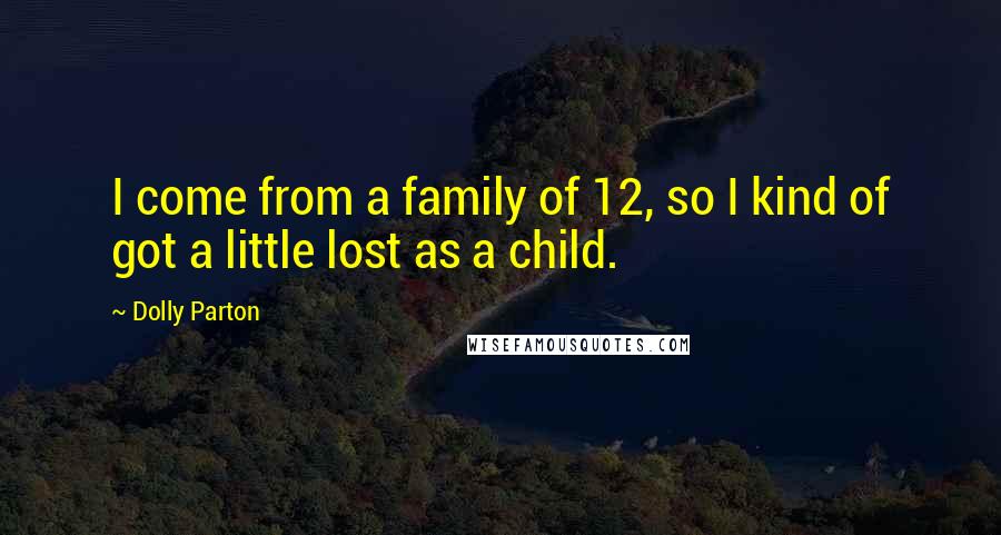 Dolly Parton Quotes: I come from a family of 12, so I kind of got a little lost as a child.