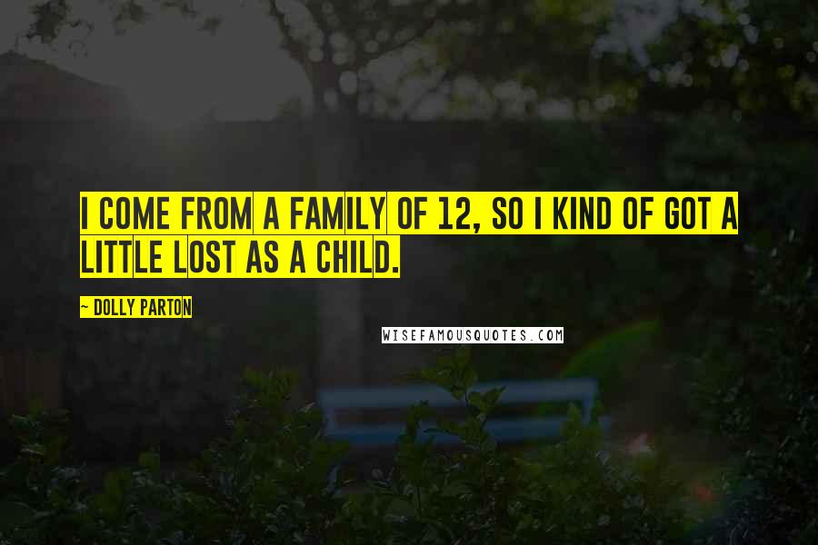 Dolly Parton Quotes: I come from a family of 12, so I kind of got a little lost as a child.