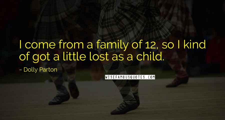 Dolly Parton Quotes: I come from a family of 12, so I kind of got a little lost as a child.