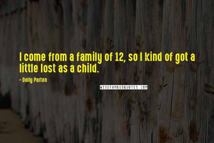 Dolly Parton Quotes: I come from a family of 12, so I kind of got a little lost as a child.