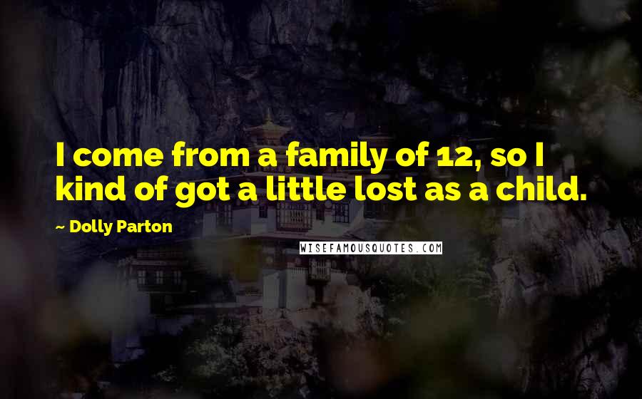Dolly Parton Quotes: I come from a family of 12, so I kind of got a little lost as a child.