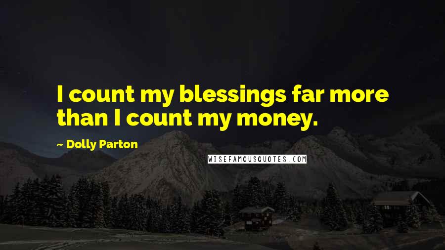 Dolly Parton Quotes: I count my blessings far more than I count my money.