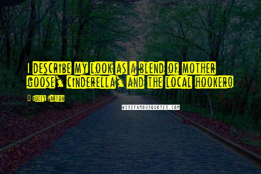 Dolly Parton Quotes: I describe my look as a blend of mother goose, cinderella, and the local hooker!