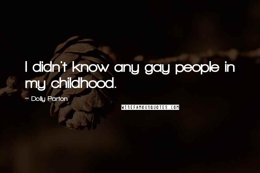 Dolly Parton Quotes: I didn't know any gay people in my childhood.