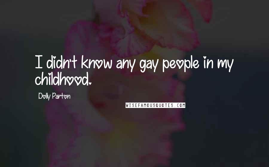 Dolly Parton Quotes: I didn't know any gay people in my childhood.