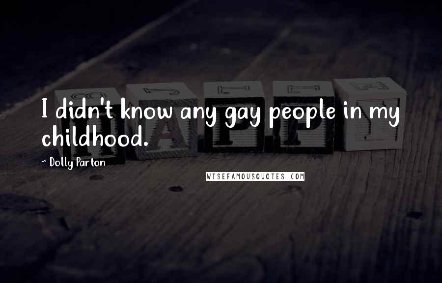 Dolly Parton Quotes: I didn't know any gay people in my childhood.