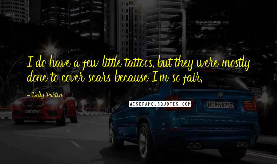 Dolly Parton Quotes: I do have a few little tattoos, but they were mostly done to cover scars because I'm so fair.