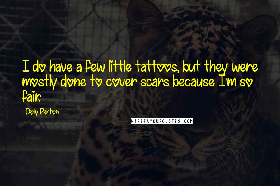 Dolly Parton Quotes: I do have a few little tattoos, but they were mostly done to cover scars because I'm so fair.