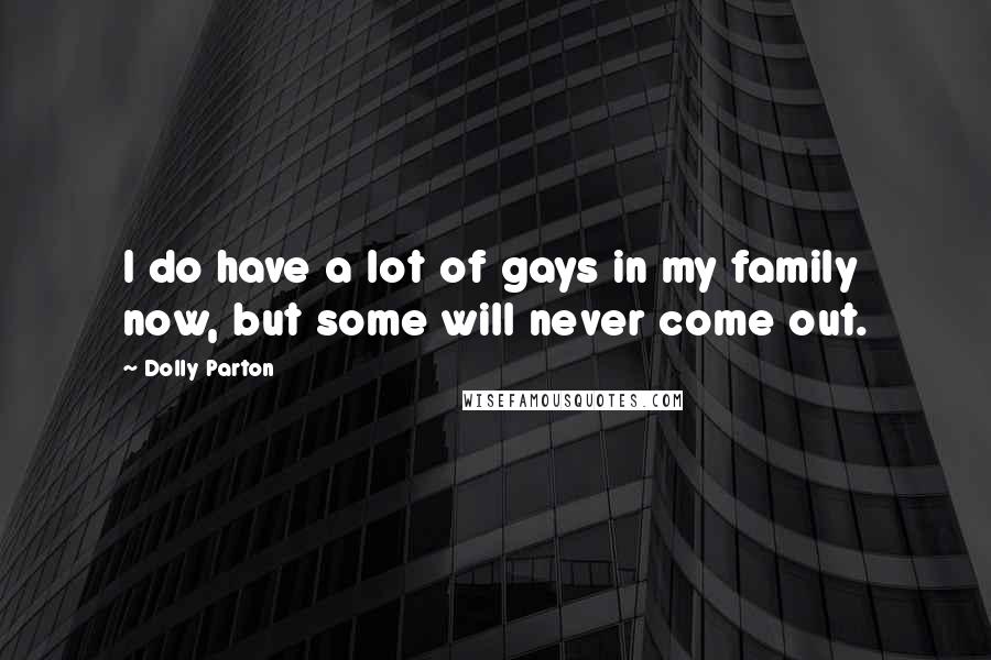 Dolly Parton Quotes: I do have a lot of gays in my family now, but some will never come out.