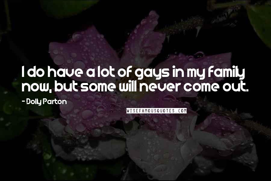 Dolly Parton Quotes: I do have a lot of gays in my family now, but some will never come out.