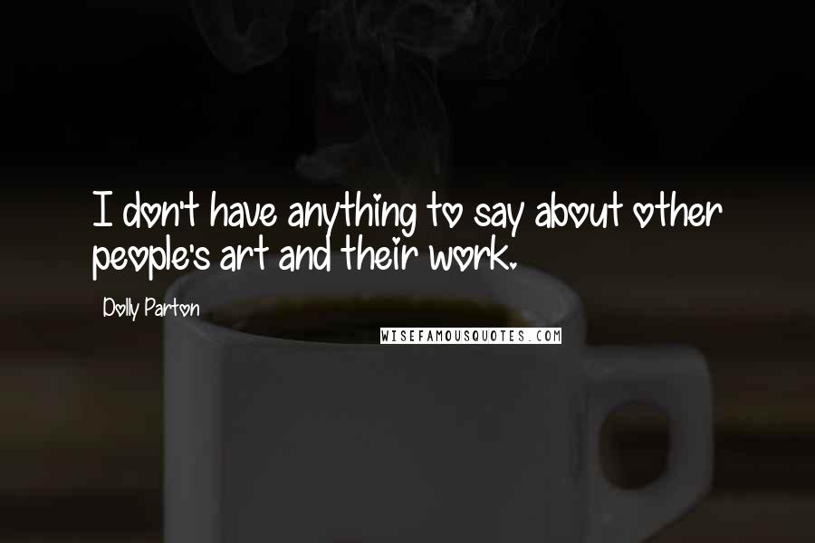 Dolly Parton Quotes: I don't have anything to say about other people's art and their work.
