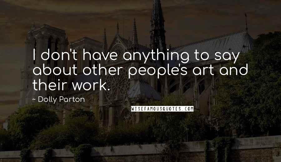 Dolly Parton Quotes: I don't have anything to say about other people's art and their work.