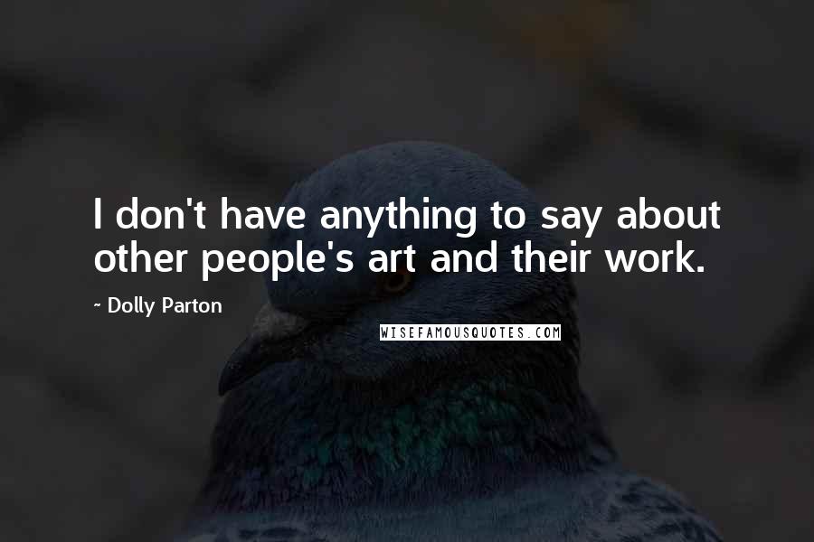 Dolly Parton Quotes: I don't have anything to say about other people's art and their work.