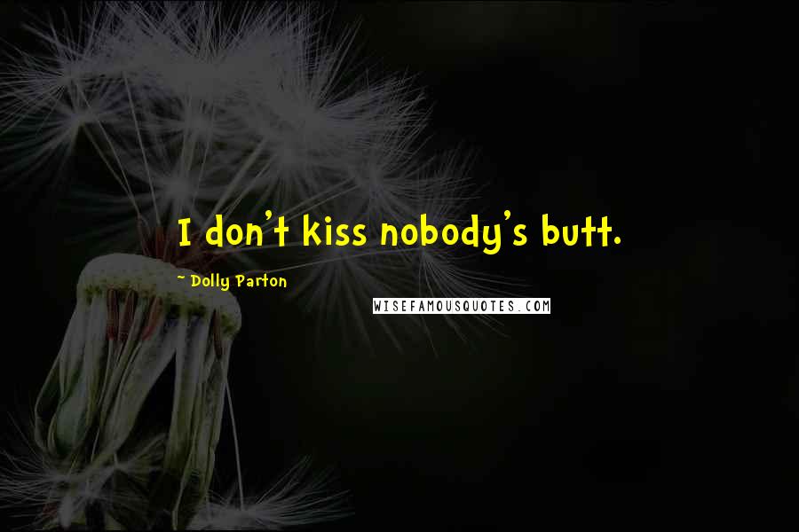 Dolly Parton Quotes: I don't kiss nobody's butt.