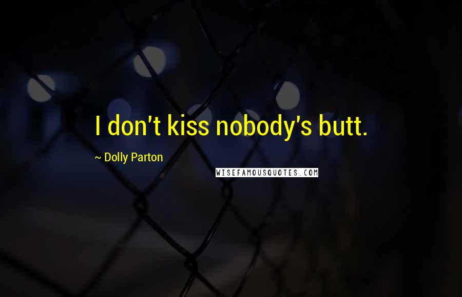 Dolly Parton Quotes: I don't kiss nobody's butt.