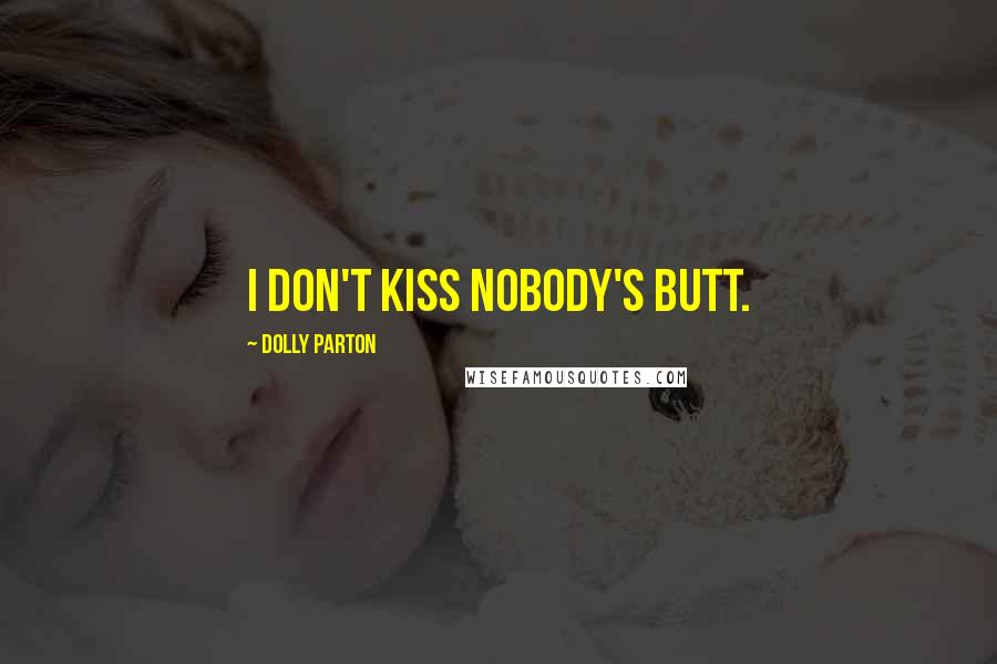 Dolly Parton Quotes: I don't kiss nobody's butt.