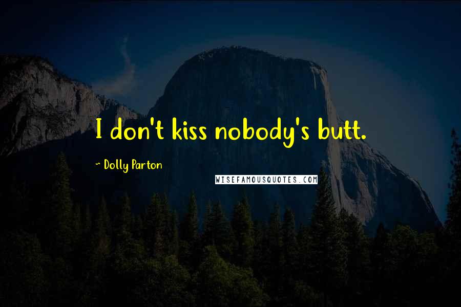 Dolly Parton Quotes: I don't kiss nobody's butt.