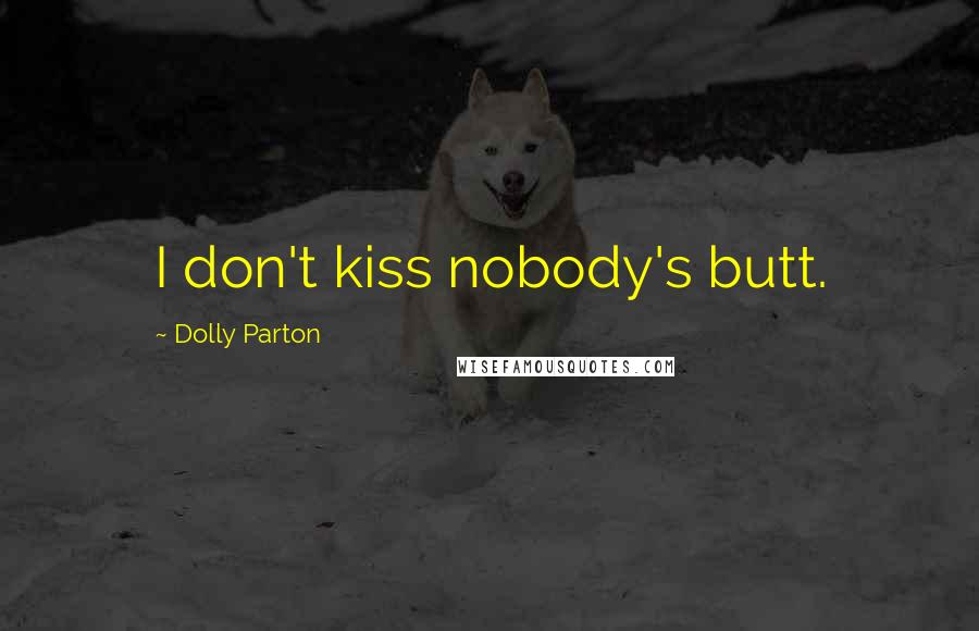 Dolly Parton Quotes: I don't kiss nobody's butt.