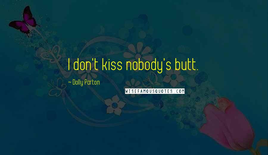 Dolly Parton Quotes: I don't kiss nobody's butt.